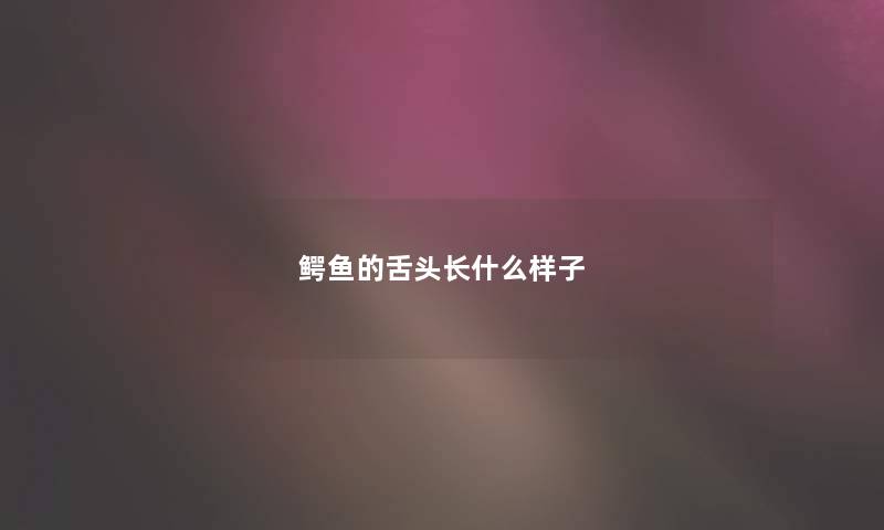 鳄鱼的舌头长什么样子