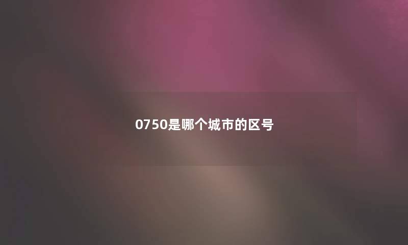 0750是哪个城市的区号