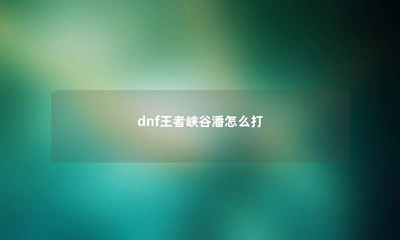 dnf王者峡谷潘怎么打