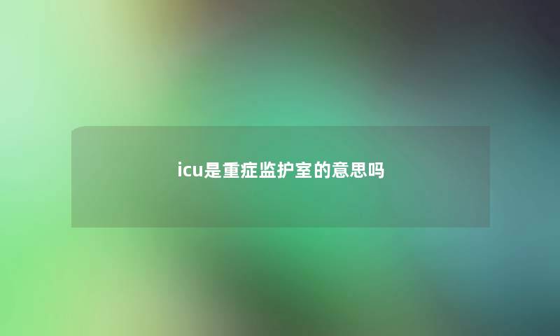 icu是重症监护室的意思吗