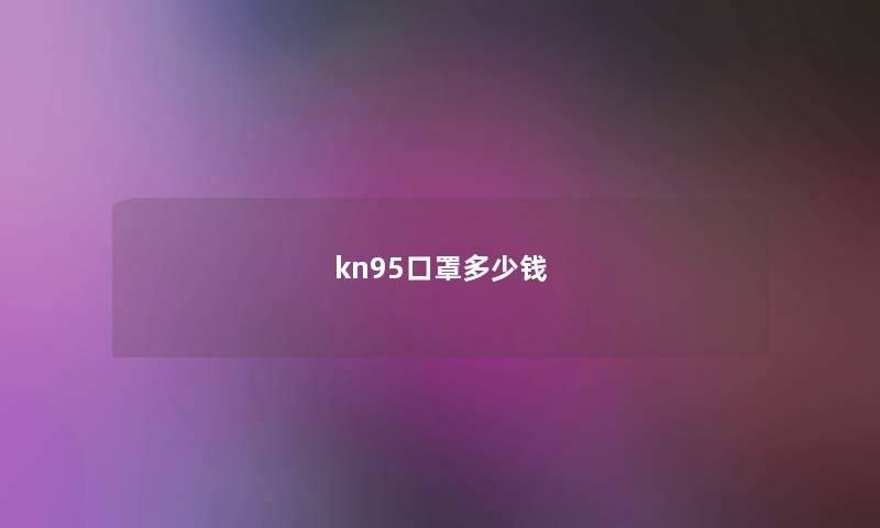 kn95口罩多少钱 kn95口罩多少钱
