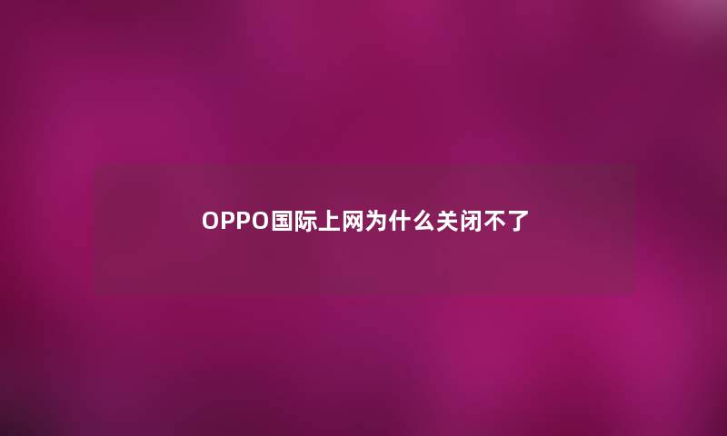 OPPO国际上网为什么关闭不了