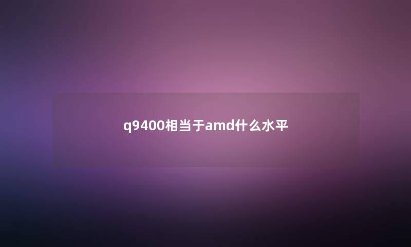 q9400相当于amd什么水平