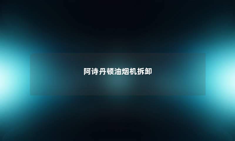 阿诗丹顿油烟机拆卸