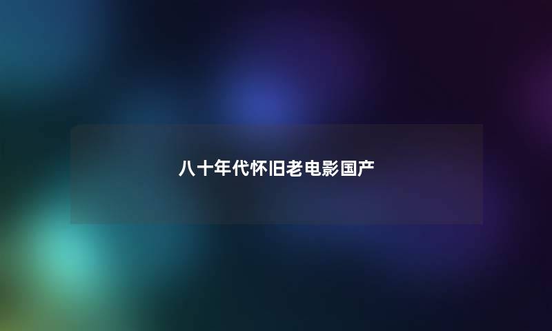 八十年代怀旧老电影国产