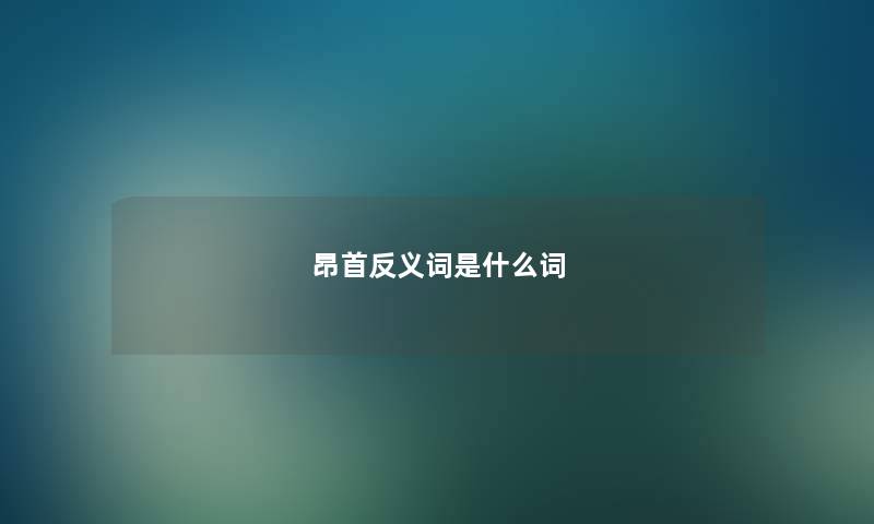 昂首反义词是什么词