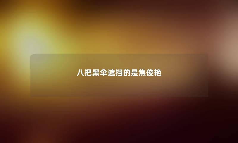 八把黑伞遮挡的是焦俊艳