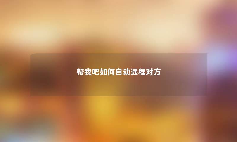 帮我吧如何自动远程对方