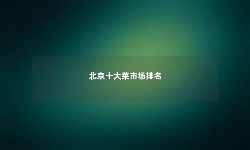 北京十大菜市场排名
