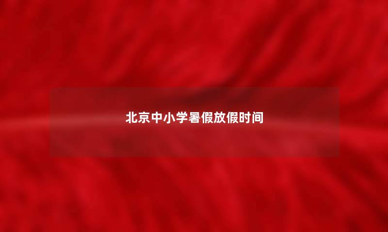 北京中小学暑假放假时间 北京中小学暑假放假时间