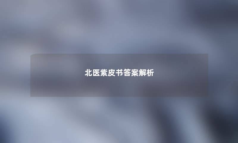北医紫皮书答案解析 北医紫皮书答案解析